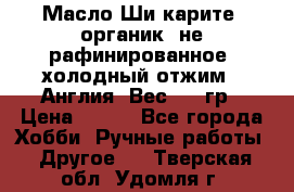 Масло Ши карите, органик, не рафинированное, холодный отжим.  Англия  Вес: 100гр › Цена ­ 449 - Все города Хобби. Ручные работы » Другое   . Тверская обл.,Удомля г.